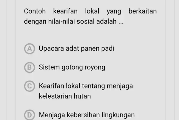 Contoh kearifan lokal yang berkaitan dengan nilai-nilai i sosial adalah __ A Upacara adat panen padi B Sistem gotong royong C Kearifan lokal tentang