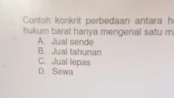 Contoh konkrit perbedaan antara h hukum barat hanya mengenal satu m A. Jual sende B. Jual tahunan C. Jual lepas D. Sewa