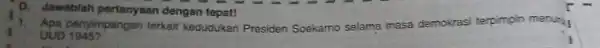 D Jawablah pertanyaan dengan tepat! well out 1945? terkait kedudukan Presiden Soekamo selama masa demokrasi terpimpin menuny