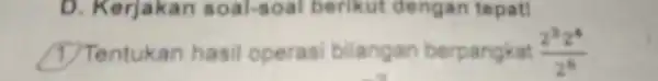 D. Kerjakan soal-soal berikut dengan tepat! (1) Tentukan hasil operasi bilangan berpangkat (2^22^4)/(2^6)