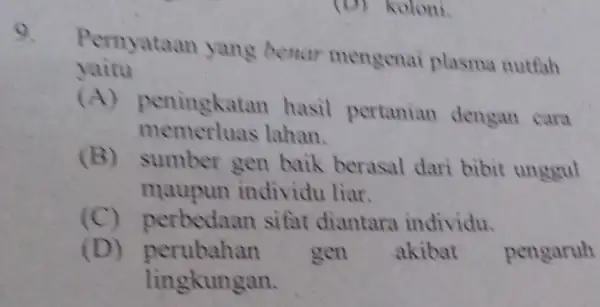 (D) Koloni. Pernyataan yang benar mengenai plasma nutfah yaitu (A) peningkatan hasil pertanian dengan cara memerluas lahan. (B) sumber gen baik berasal dari bibit