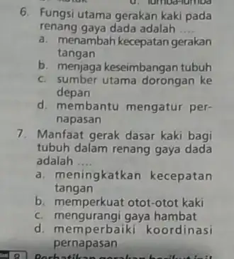 d. lumbd-lumba 6. Fungsi utama gerakan kaki pada renang gaya dada adalah __ a. menambah kecepatan gerakan tangan b. menjaga keseimbangar tubuh c. sumber