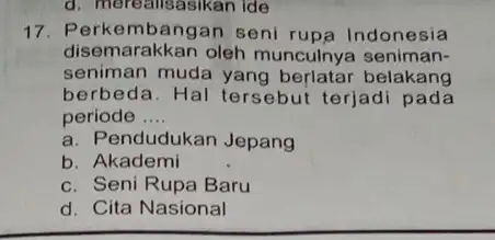 d. merealisasikan ide 17. F erkembangan seni rupa Indonesia disemarakkan oleh munculnya seniman- seniman muda yang berlatar belakang berbeda. Hal tersebut terjadi pada periode