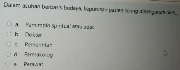 Dalam asuhan berbasis budaya keputusan pasien sering dipengaruh i oleh. __ a. Pemimpin spiritual atau adat b. Dokter c. Pemerintah d.Farmakolog e. Perawat