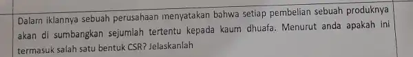 Dalam iklannya sebuah perusahaan menyatakan bahwa setiap pembelian sebuah produknya akan di sumbangkan sejumlah tertentu kepada kaum dhuafa.Menurut anda apakah ini termasuk salah satu