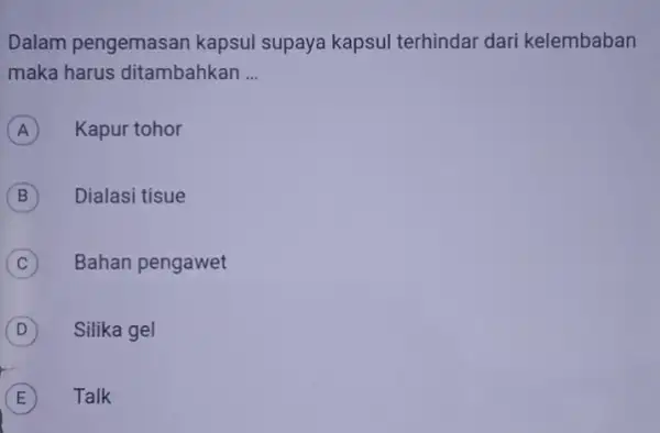 Dalam pengemasan kapsul supaya kapsul terhindar dari kelembaban maka harus ditambahkan __ A Kapur tohor A B Dialasi tisue B C Bahan pengawet C