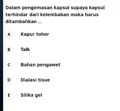 Dalam pengemasan kapsul supaya kapsul terhindar dari kelembaban maka harus ditambahkan __ A Kapur tohor Talk C Bahan pengawet D Dialasi tisue E Silika