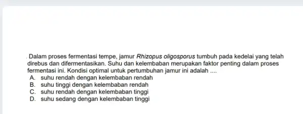 Dalam proses fermentasi tempe, jamur Rhizopus oligosporus tumbuh pada kedelai yang telah direbus dan difermentasikan. Suhu dan kelembaban merupakan faktor penting dalam proses fermentasi