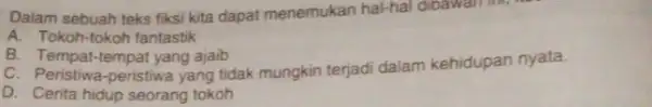 Dalam sebuah teks fiksi kita dapat menemukan hal-hal dibawan in, A. Tokoh-tokoh fantastik B. Tempat-tempat yang ajaib C. Peristiwa-peristiwa yang tidak mungkin terjadi dalam