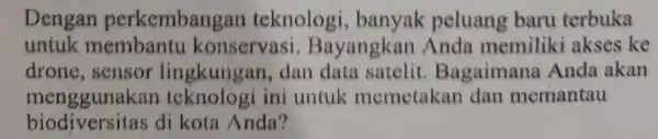 Dengan perkembangan teknologi banyak peluang baru terbuka untuk membantu konservasi Bayangkan Anda memiliki akses ke drone sensor lingkungan dan data satelit.Bagaimana Anda akan menggunakan