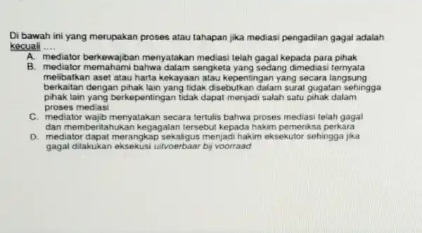 Di bawah ini yang merupakan proses atau tahapan jika medias pengadilan gagal adalah kecuali __ A. mediator berkewajibar menyatakan mediasi telah gagal kepada para