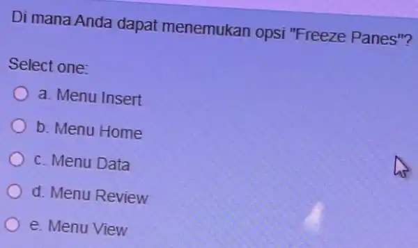 Di mana Anda dapat menemukan opsi "Freeze Panes"? Select one: a. Menu Insert b. Menu Home c. Menu Data d. Menu Review e. Menu