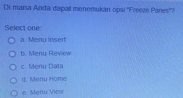 Di mana Anda dapat menemukan opsi "Freeze Panes"? Select one: a. Menu Insert b. Menu Review million c. Menu Data d. Menu Home e.