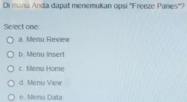 Di mana Anda dapat menemukan opsi "Freeze Panes"? Select one: a. Menu Review b. Menu Insert c. Menu Home d. Menu View e. Menu