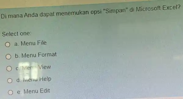 Di mana Anda dapat menemukan opsi "Simpan" di Microsoft Excel? Select one: a. Menu File b. Menu Format c. Men! View d. Menu Help