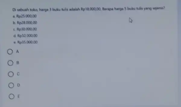 Di sebuah toko harga 3 buku tulis adalah Rp18.000,00. Berapa harga S buku tulis yang sejenis? a Rp25.000,00 b. Rp28.000,00 Rp30.000.00 d. Rp32.000,00 e