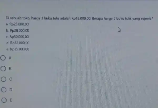 Di sebuah toko, harga 3 buku tulis adalah Rp18.000,00 Berapa harga 5 buku tulis yang sejenis? a Rp25.000,00 b. Rp28.000,00 c Rp30.000,00 d. Rp32.000,00