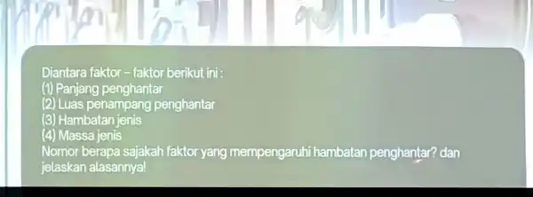 Diantara faktor-faktor berikut ini: (1) Panjang penghantar (2) Luas penampang penghantar (3) Hambatan jenis (4) Massa jenis jelaskan alasannya!