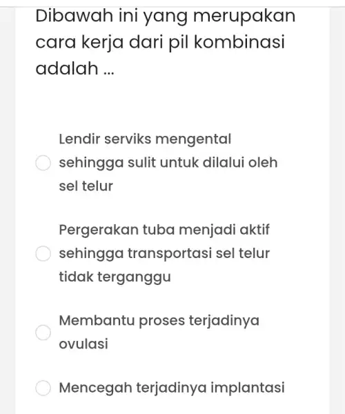 Dibawah ini yang merupakan cara kerja dari pil kombinasi adalah __ Lendir serviks mengental sehingga sulit untuk dilalui oleh sel telur Pergerakan tuba menjadi