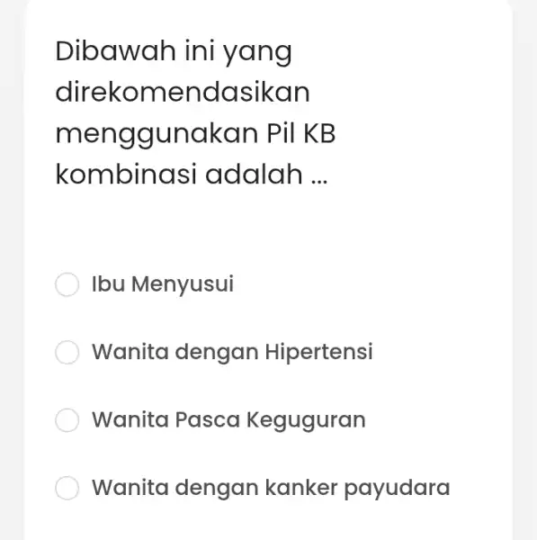 Dibawah ini yang direkomendasikan menggunakan Pil KB kombinasi adalah __ Ibu Menyusui Wanita dengan Hipertensi Wanita Pasca Keguguran Wanita dengan kanker payudara