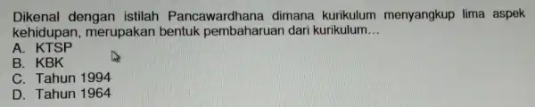 Dikenal dengan istilah Pancawardhana dimana kurikulum menyangkup lima aspek kehidupan merupakan bentuk pembaharuan dari kurikulum __ A. KTSP B. KBK C. Tahun 1994 D.