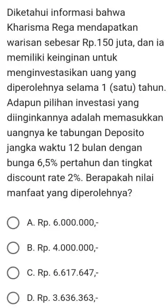 Diketahui informasi bahwa Kharisma Rega mendapatkan warisan sebesar Rp.150 juta, dan ia memiliki keinginan untuk menginvestas ikan uang yang diperolehnya selama 1 (satu)tahun. Adapun