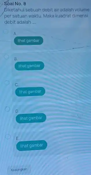 Diketahui sebuah debit air adalah volume per satuan waktu. Maka kuadrat dimensi debit adalah __ A. lihat gambar B. lihat gambar lihat gambar D.