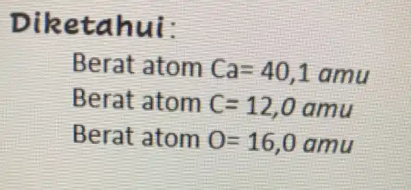 Diketahui: Berat atom Ca=40,1amu Berat atom C=12,0amu Berat atom O=16,0amu