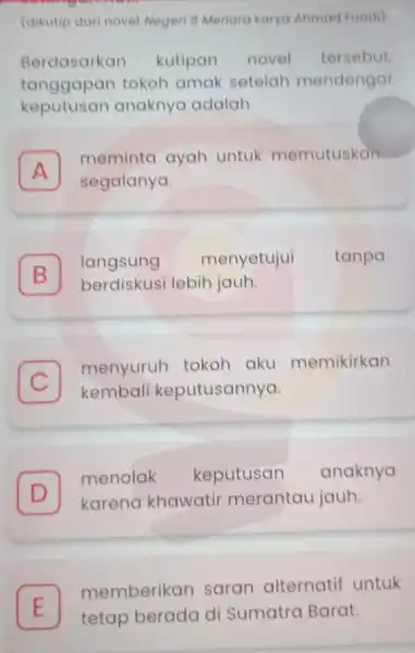 (dikutip dari novel Negeri 5 Menara karya Ahmad Fuadi) Berdasarkan kutipan novel tersebut. tanggapan tokoh amak setelah mendengar keputusan anaknya adalah A meminta ayah