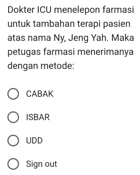 Dokter ICU menelepon farmasi untuk tambahan terapi pasien atas nama Ny,Jeng Yah . Maka petugas farmasi menerimanya dengan metode: CABAK ISBAR UDD ) Sign