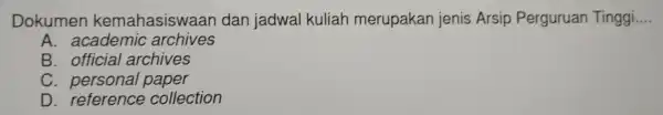 Dokumen kemahasiswa an dan jadwal kuliah merupakan jenis Arsip Perguruan Tinggi __ A. academic archives B. official archives C. personal paper D . referenc