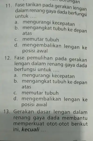 dolongan 11. Fase tarikan pada gerakan lengan dalam renang gaya dada berfungsi untuk __ a. mengurangi kecepatan b. mengangkat tubuh ke depan atas C.memutar