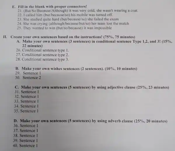 E. Fill in the blank with proper connectors! 21. (But/So Because /Although)it was very cold she wasn't wearing a coat. 22. I called him