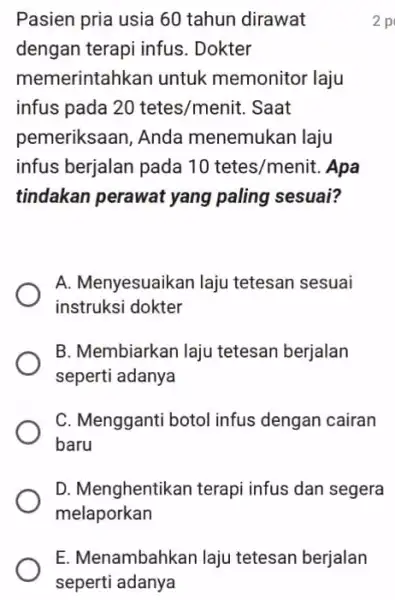 E. Menambahkan laju tetesan berjalan seperti adanya Pasien pria usia 60 tahun dirawat dengan terapi infus . Dokter memerintahkan untuk memonitor laju infus pada