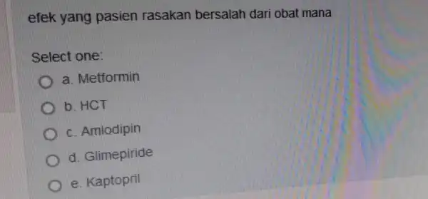 efek yang pasien rasakan bersalah dari obat mana Select one: Metformin b. HCT Amlodipin Glimepiride e. Kaptopril