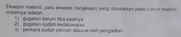 Eksepsi materiil yaitu eksepsi (tangkisan) yang didasarkan pada hukum materiil, misalnya adalah __ 1) gugatan belum tiba saatnya 2) gugatan sudah kedaluwarsa 3) perkara