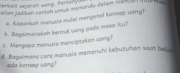 erkait sejarah uang . Pertany alian jadikan contoh untuk memandu dalam mencur a. Kapankah manusia mulai mengenal konsep uang? b. Bagaimanakah bentuk uang pada