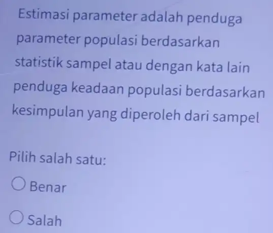 Estimasi parameter adalah penduga parameter populasi berdasarkan statistik sampel atau dengan kata lain penduga keadaan populasi berdasarkan kesimpulan yang diperoleh dari sampel Pilih salah