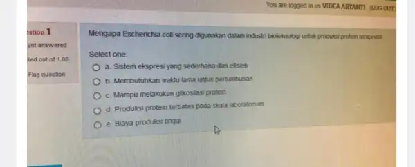 estion 1 yet answered ked out of 1 .00 Flag question Mengapa Escherichia coli sering digunakan dalam industri bioteknolog untuk produksi protein terapeutik Select