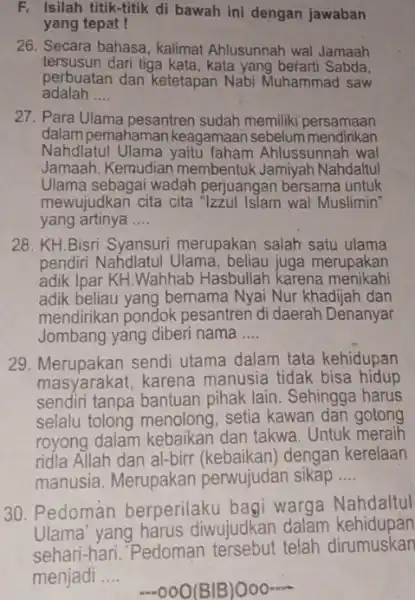 F. Isilah titik-titik di bawah ini dengan jawaban yang tepat ! 26. Secara bahasa, kalimat Ahlusunnah wal Jamaah tersusun dari tiga kata , kata