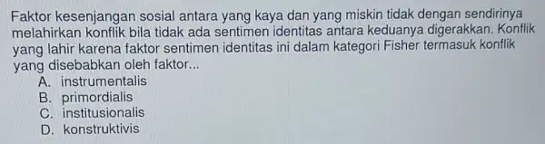 Faktor kesenjangan sosial antara yang kaya dan yang miskir tidak dengan sendirinya melahirkar konflik bila tidak ada sentimen identitas antara keduanya digerakkan. Konflik yang