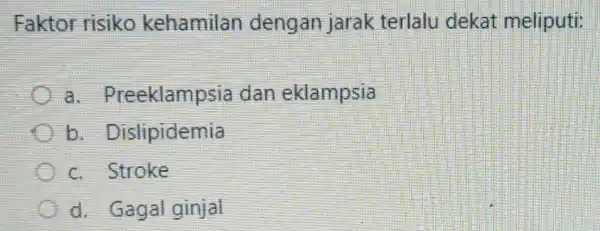 Faktor risiko kehamilan dengan jarak terlalu dekat meliputi: a. Preeklampsia dan eklampsia b . Dislipidemia c. Stroke d. Gagal ginjal