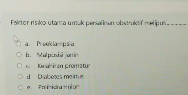 Faktor risiko utama untuk persalinan obstruktif meliputi. __ a Preeklampsia b. Malposisi janin c. Kelahiran prematur d. Diabetes melitus e. Polihidramnion