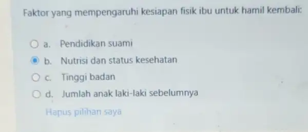 Faktor yang mempengaruhi kesiapan fisik ibu untuk hamil kembali: a. Pendidikan suami C b. Nutrisi dan status kesehatan c. Tinggi badan d. Jumlah anak