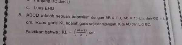 Fanjang BC dan IJ C. Luas EHIJ 5. ABCD adalah sebuah trapesium dengan AB//CD,AB=10cm, dan CD=8 cm. Ruas garis KL adalah garis sejajar ditengah,