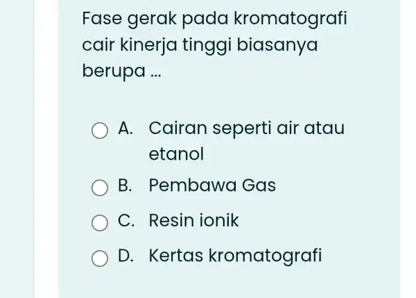 Fase gerak padd kromatografi cair kinerja tinggi biasanya berupa __ A. Cairan seperti air 'atau etanol B. Pembawa Gas C. Resin ionik D. Kertas