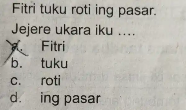 Fitri tuku roti ing pasar. Jejere ukara iku __ d. Fitri b. tuku C. roti d. ing pasar