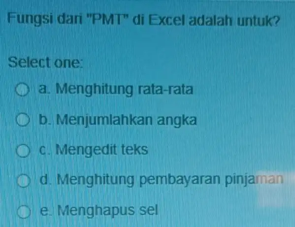 Fungsi dar "PMT" di Excel adalah untuk? Select one: a. Menghitung rata-rata to Menjumlahkan angka c. Mengedit teks d. Menghitung pembayaran pinjaman e. Menghapus