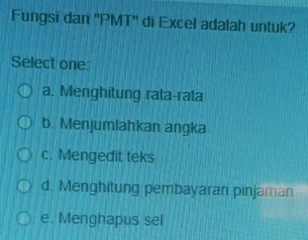 Fungsi dar PMT di Excel adalah untuk? Select one: a. Menghitung lata-rata Menjumlahkan angka c. Mengedit teks d. Menghitung pembavaran pinjaman e. Menghapus