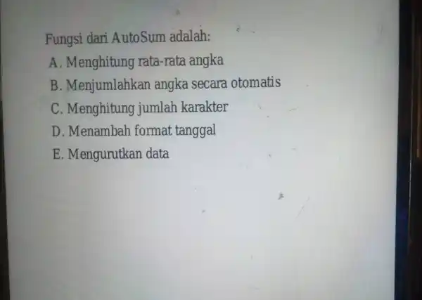 Fungsi dari AutoSum adalah: A . Menghitung rata-rata angka B . Menjumlahkan angka secara otomatis C . Menghitung jumlah karakter D . Menambah format